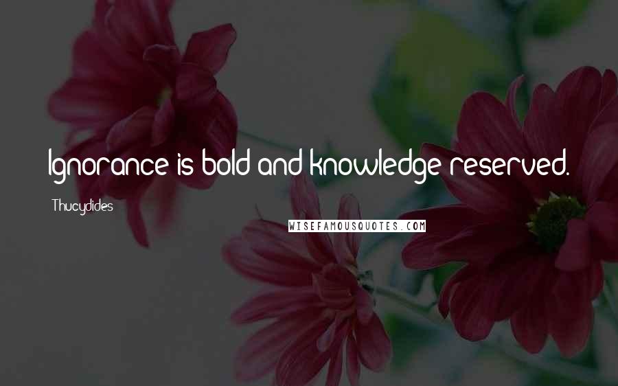 Thucydides Quotes: Ignorance is bold and knowledge reserved.