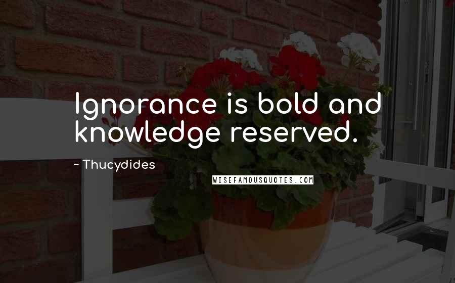 Thucydides Quotes: Ignorance is bold and knowledge reserved.