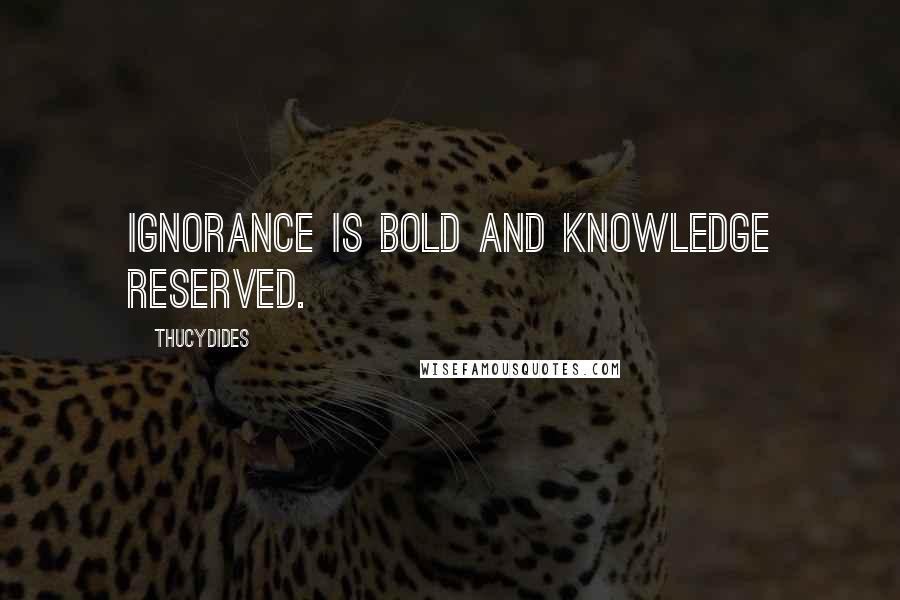 Thucydides Quotes: Ignorance is bold and knowledge reserved.