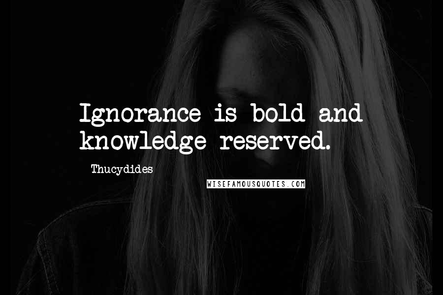 Thucydides Quotes: Ignorance is bold and knowledge reserved.