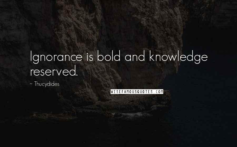 Thucydides Quotes: Ignorance is bold and knowledge reserved.