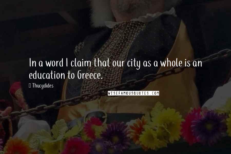 Thucydides Quotes: In a word I claim that our city as a whole is an education to Greece.