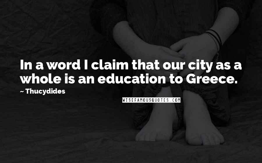 Thucydides Quotes: In a word I claim that our city as a whole is an education to Greece.