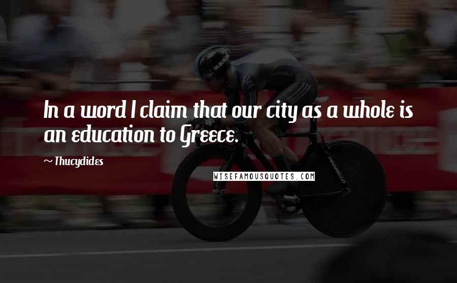 Thucydides Quotes: In a word I claim that our city as a whole is an education to Greece.