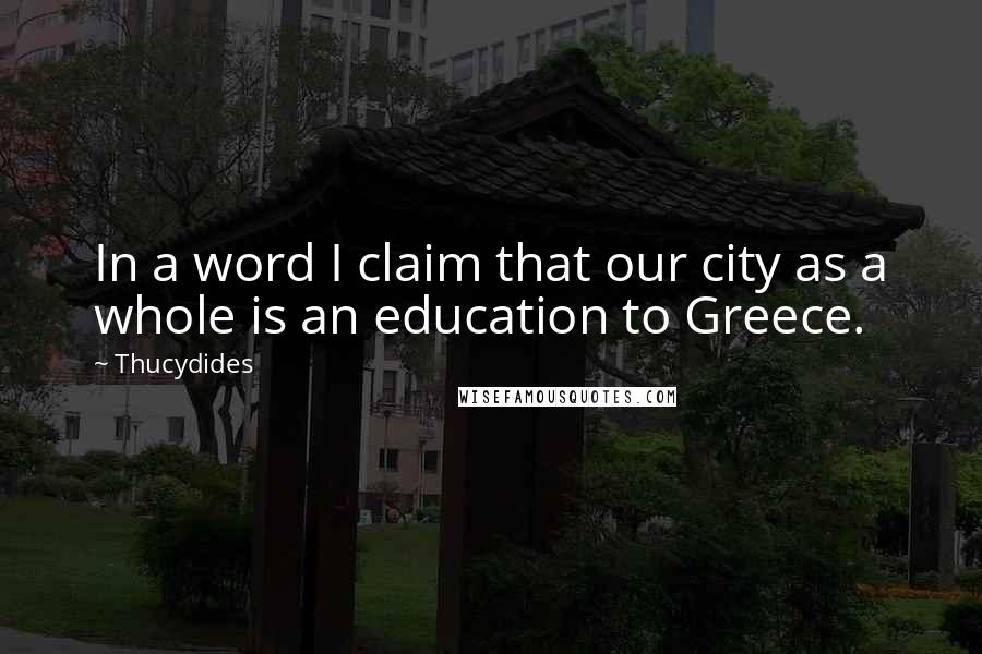 Thucydides Quotes: In a word I claim that our city as a whole is an education to Greece.