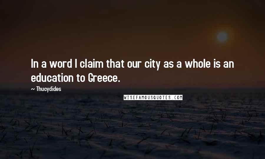 Thucydides Quotes: In a word I claim that our city as a whole is an education to Greece.