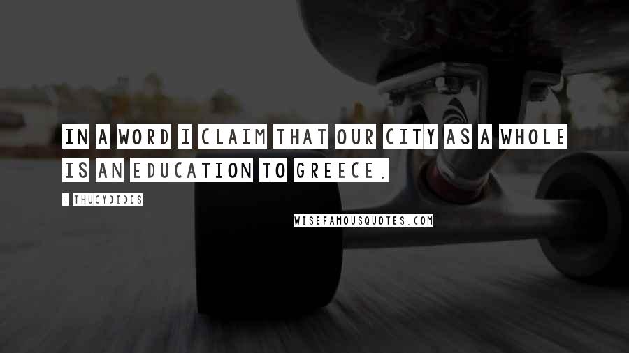 Thucydides Quotes: In a word I claim that our city as a whole is an education to Greece.