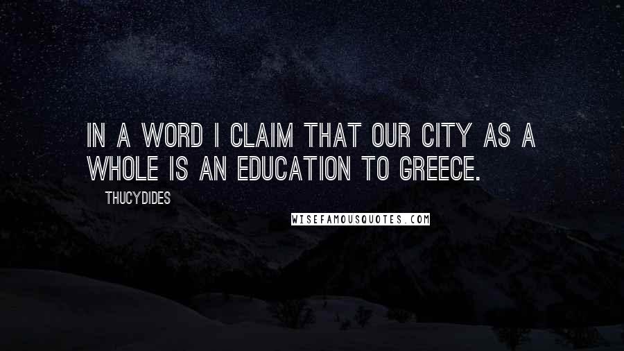 Thucydides Quotes: In a word I claim that our city as a whole is an education to Greece.