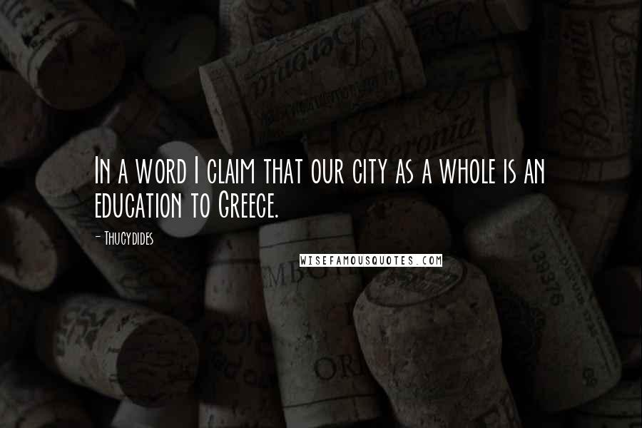 Thucydides Quotes: In a word I claim that our city as a whole is an education to Greece.