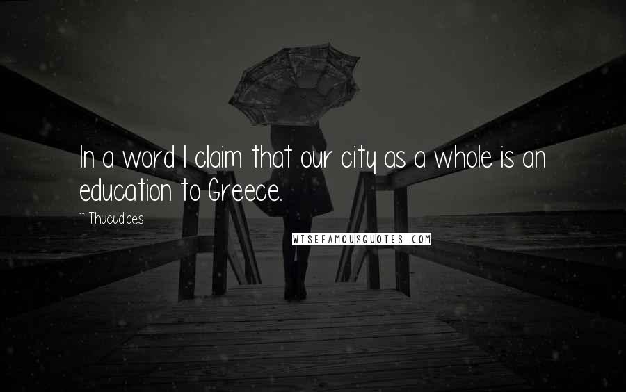 Thucydides Quotes: In a word I claim that our city as a whole is an education to Greece.