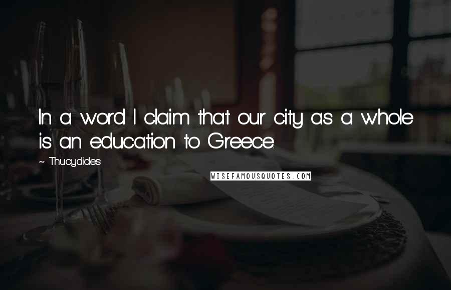 Thucydides Quotes: In a word I claim that our city as a whole is an education to Greece.