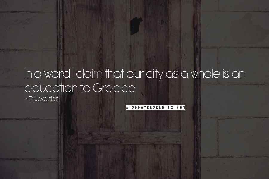 Thucydides Quotes: In a word I claim that our city as a whole is an education to Greece.