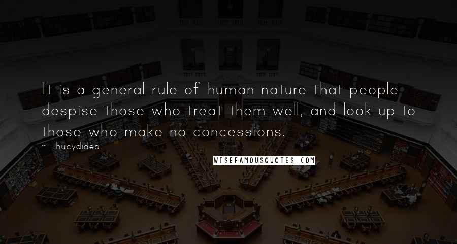 Thucydides Quotes: It is a general rule of human nature that people despise those who treat them well, and look up to those who make no concessions.