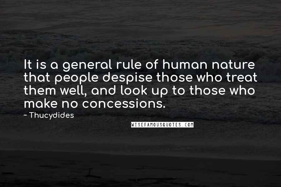 Thucydides Quotes: It is a general rule of human nature that people despise those who treat them well, and look up to those who make no concessions.