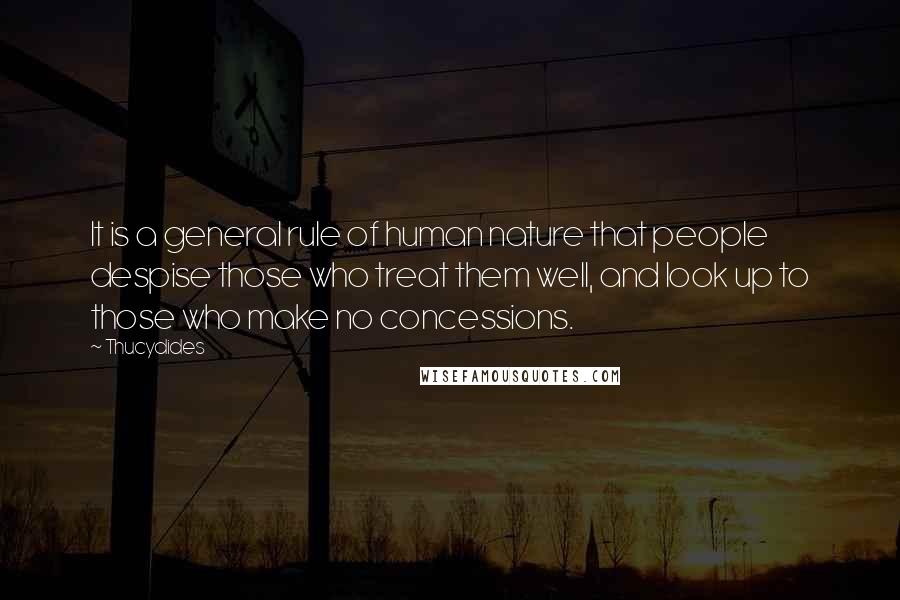 Thucydides Quotes: It is a general rule of human nature that people despise those who treat them well, and look up to those who make no concessions.