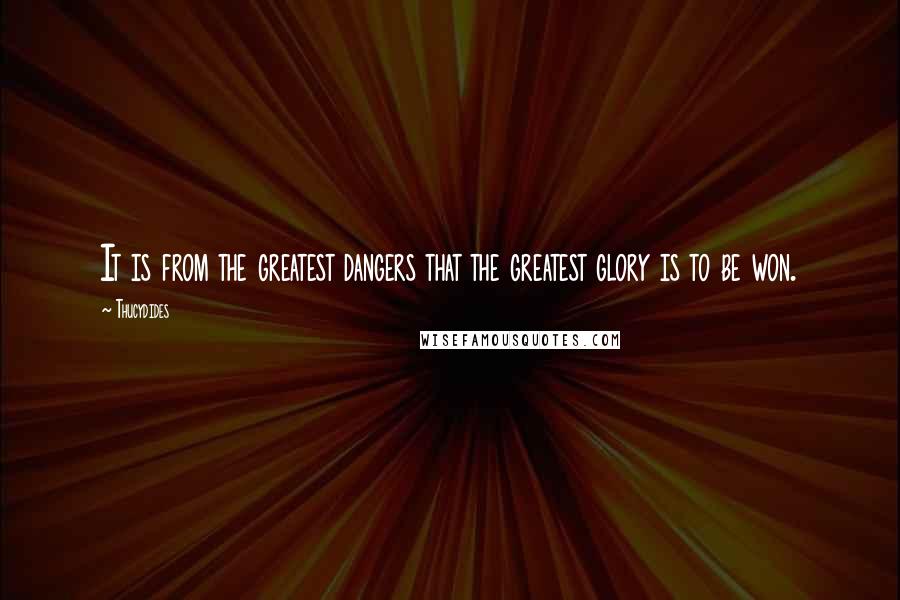 Thucydides Quotes: It is from the greatest dangers that the greatest glory is to be won.