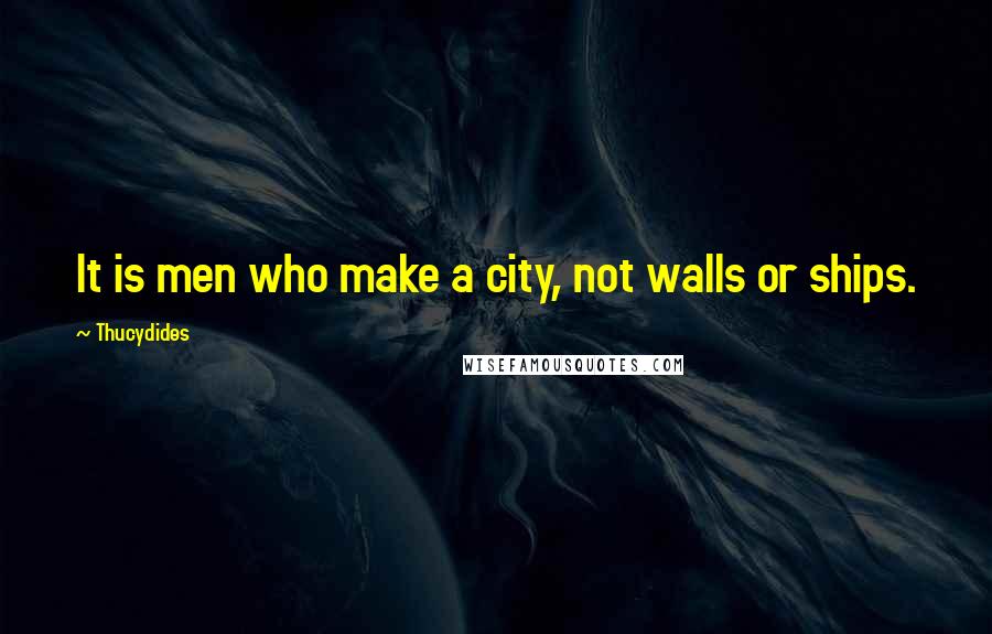 Thucydides Quotes: It is men who make a city, not walls or ships.