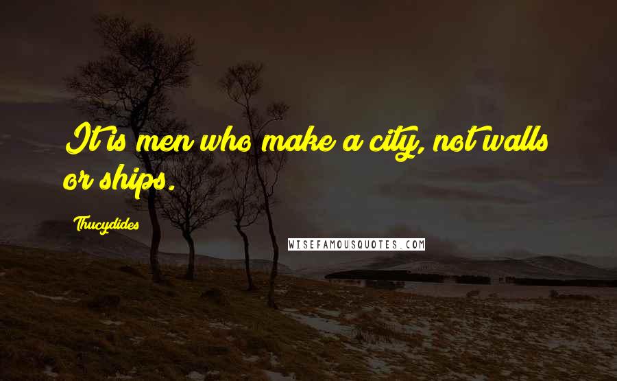Thucydides Quotes: It is men who make a city, not walls or ships.
