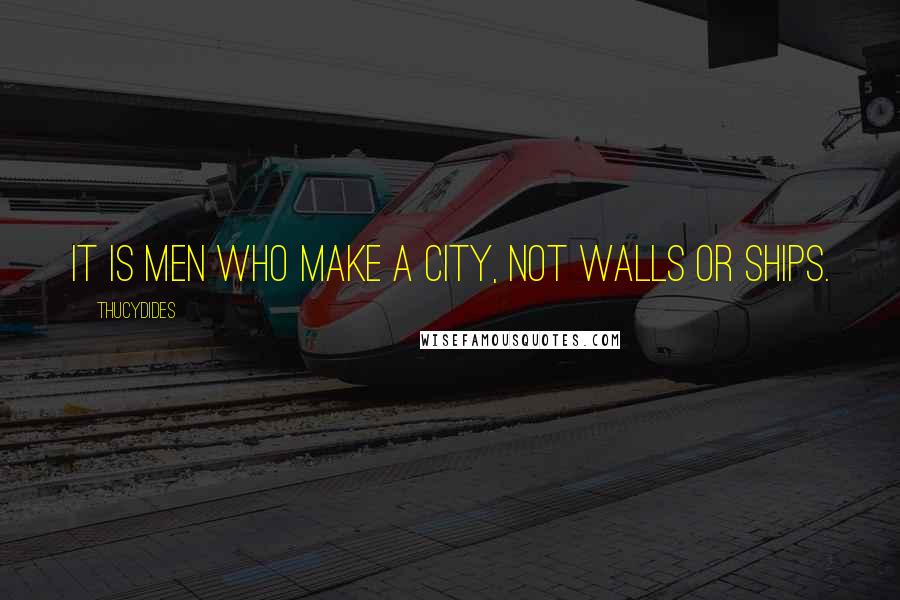 Thucydides Quotes: It is men who make a city, not walls or ships.