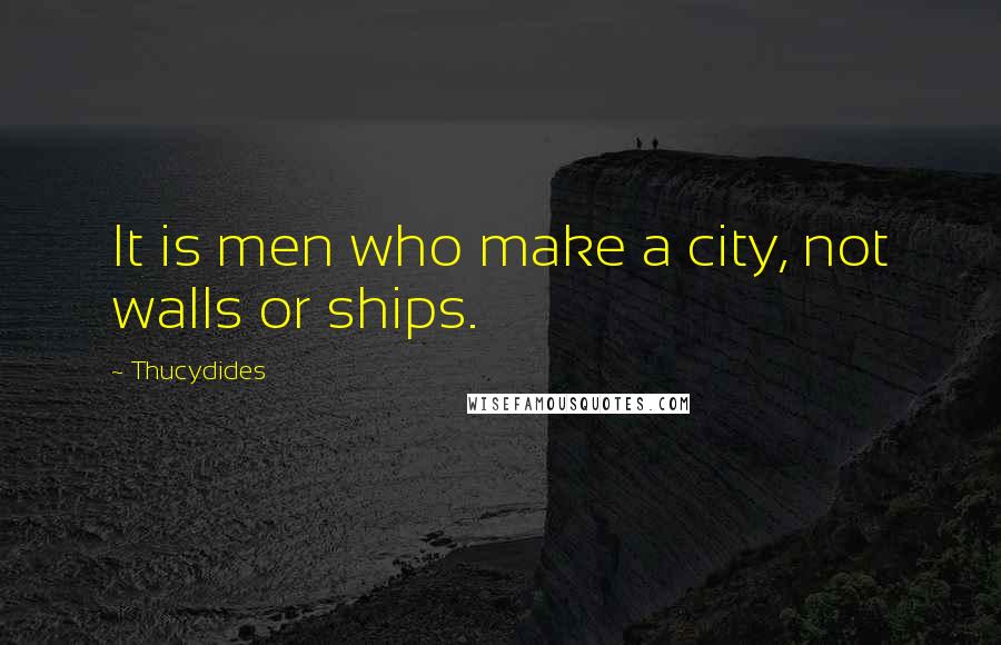 Thucydides Quotes: It is men who make a city, not walls or ships.