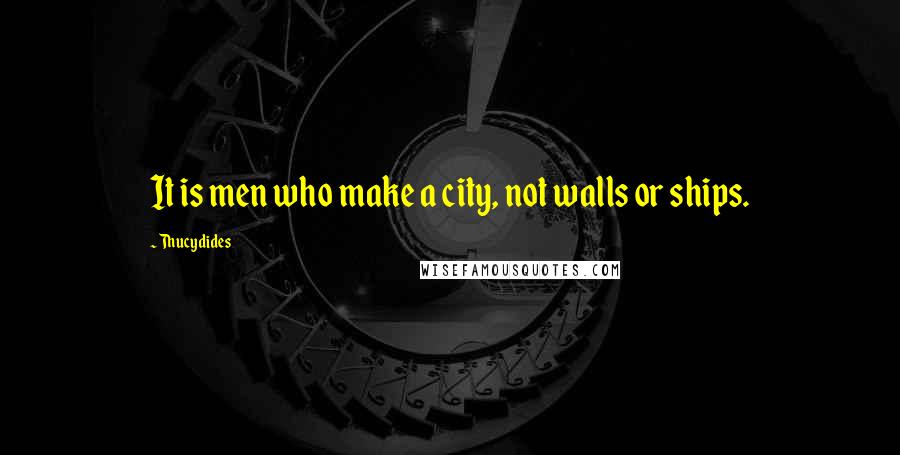 Thucydides Quotes: It is men who make a city, not walls or ships.