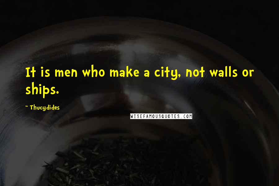 Thucydides Quotes: It is men who make a city, not walls or ships.