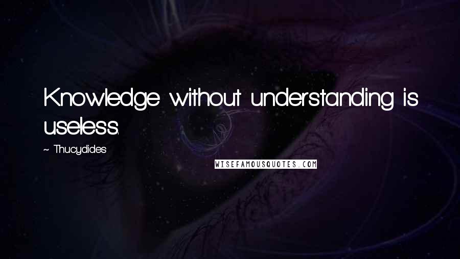 Thucydides Quotes: Knowledge without understanding is useless.