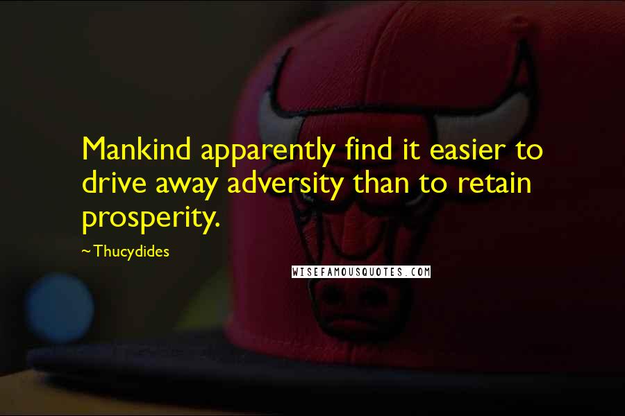 Thucydides Quotes: Mankind apparently find it easier to drive away adversity than to retain prosperity.