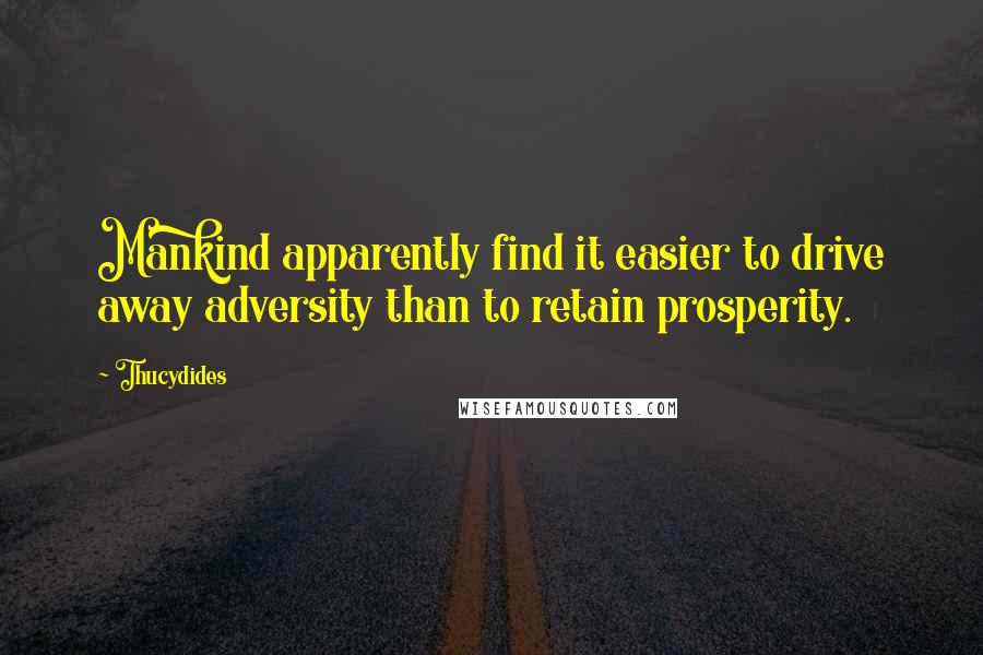 Thucydides Quotes: Mankind apparently find it easier to drive away adversity than to retain prosperity.