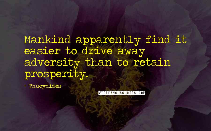 Thucydides Quotes: Mankind apparently find it easier to drive away adversity than to retain prosperity.