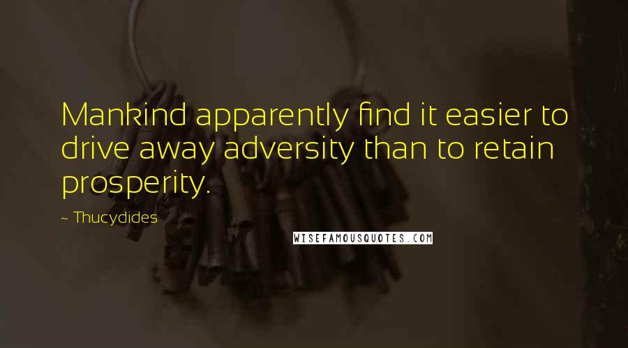 Thucydides Quotes: Mankind apparently find it easier to drive away adversity than to retain prosperity.