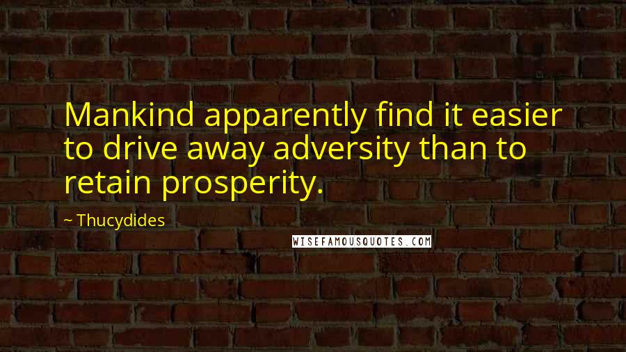 Thucydides Quotes: Mankind apparently find it easier to drive away adversity than to retain prosperity.