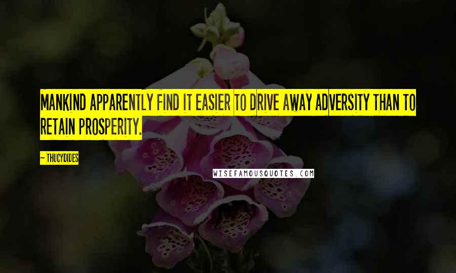 Thucydides Quotes: Mankind apparently find it easier to drive away adversity than to retain prosperity.