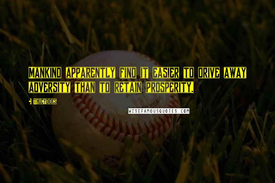 Thucydides Quotes: Mankind apparently find it easier to drive away adversity than to retain prosperity.