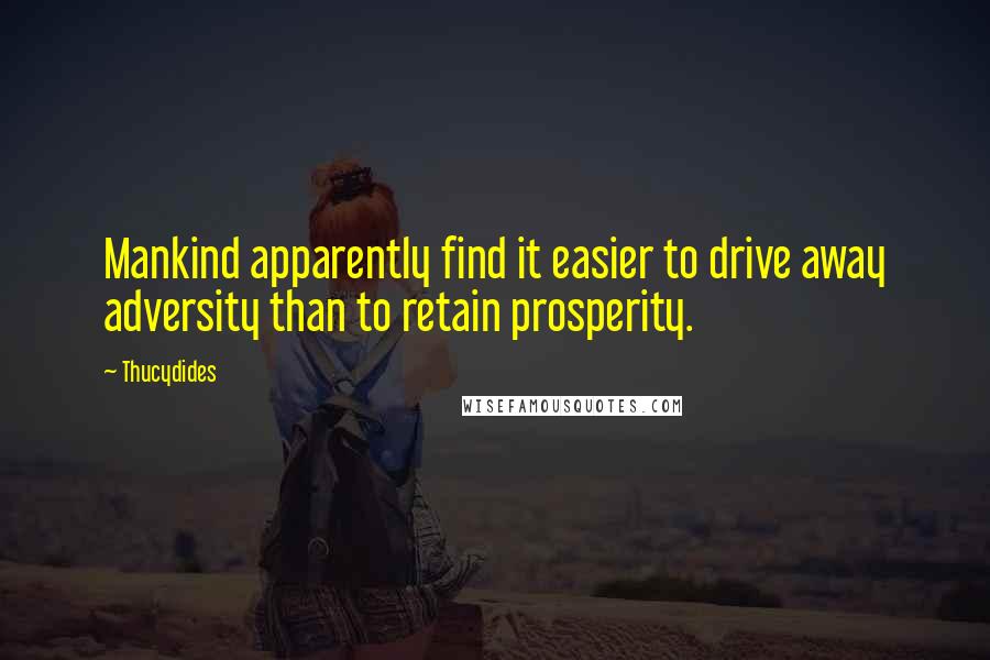 Thucydides Quotes: Mankind apparently find it easier to drive away adversity than to retain prosperity.