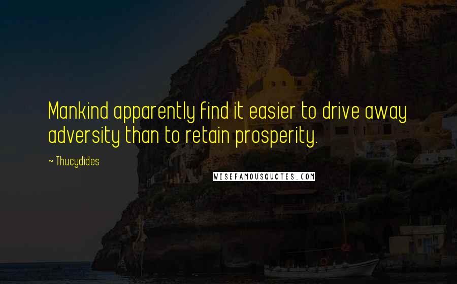 Thucydides Quotes: Mankind apparently find it easier to drive away adversity than to retain prosperity.