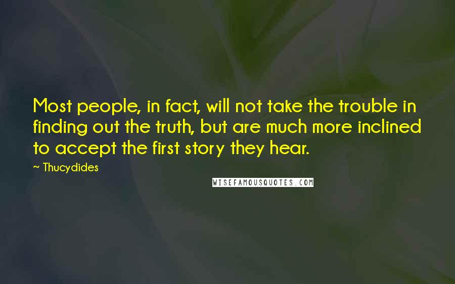 Thucydides Quotes: Most people, in fact, will not take the trouble in finding out the truth, but are much more inclined to accept the first story they hear.