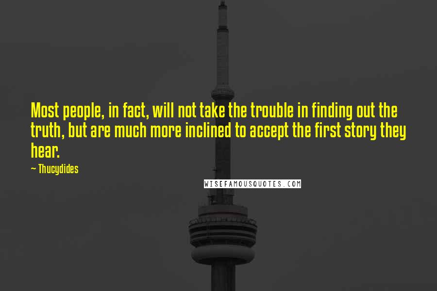 Thucydides Quotes: Most people, in fact, will not take the trouble in finding out the truth, but are much more inclined to accept the first story they hear.