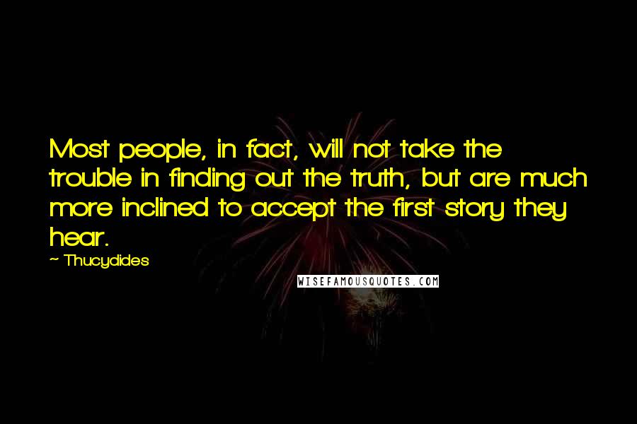 Thucydides Quotes: Most people, in fact, will not take the trouble in finding out the truth, but are much more inclined to accept the first story they hear.