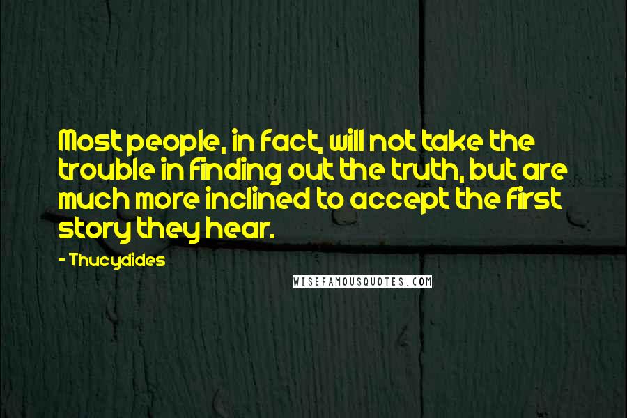 Thucydides Quotes: Most people, in fact, will not take the trouble in finding out the truth, but are much more inclined to accept the first story they hear.