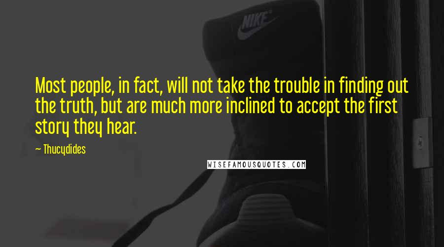 Thucydides Quotes: Most people, in fact, will not take the trouble in finding out the truth, but are much more inclined to accept the first story they hear.