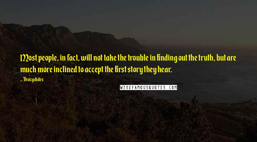 Thucydides Quotes: Most people, in fact, will not take the trouble in finding out the truth, but are much more inclined to accept the first story they hear.