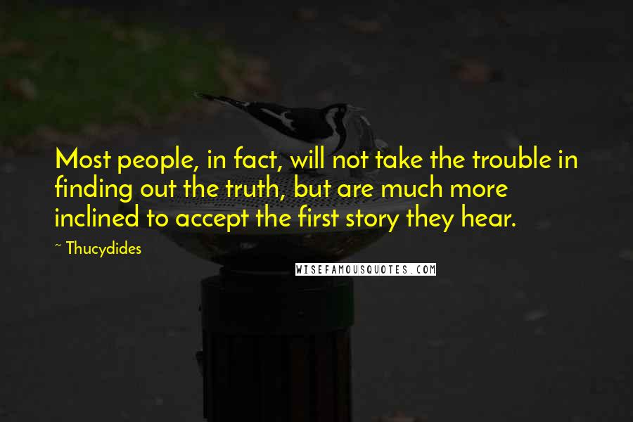 Thucydides Quotes: Most people, in fact, will not take the trouble in finding out the truth, but are much more inclined to accept the first story they hear.