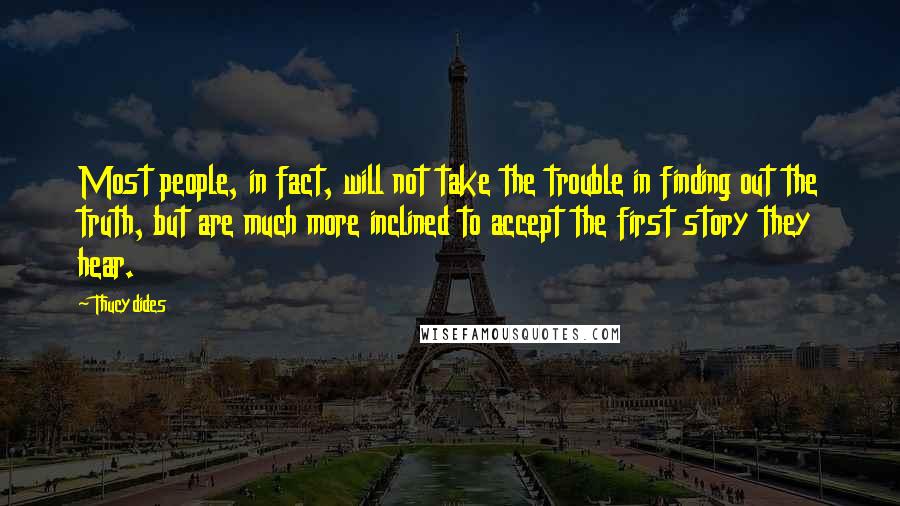 Thucydides Quotes: Most people, in fact, will not take the trouble in finding out the truth, but are much more inclined to accept the first story they hear.