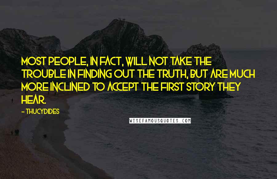 Thucydides Quotes: Most people, in fact, will not take the trouble in finding out the truth, but are much more inclined to accept the first story they hear.