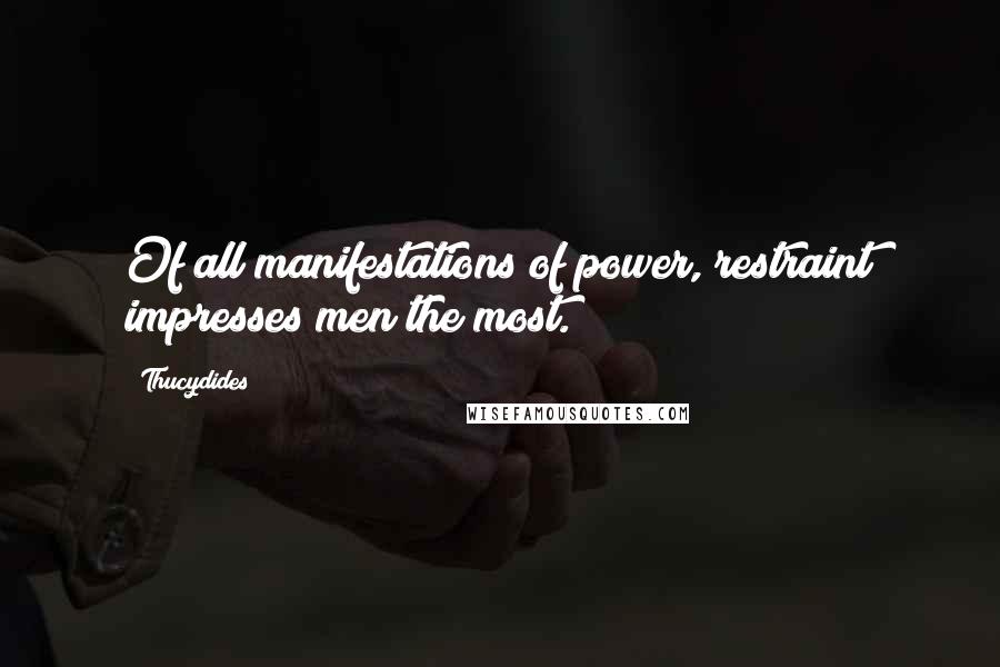 Thucydides Quotes: Of all manifestations of power, restraint impresses men the most.