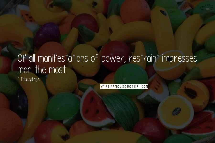 Thucydides Quotes: Of all manifestations of power, restraint impresses men the most.