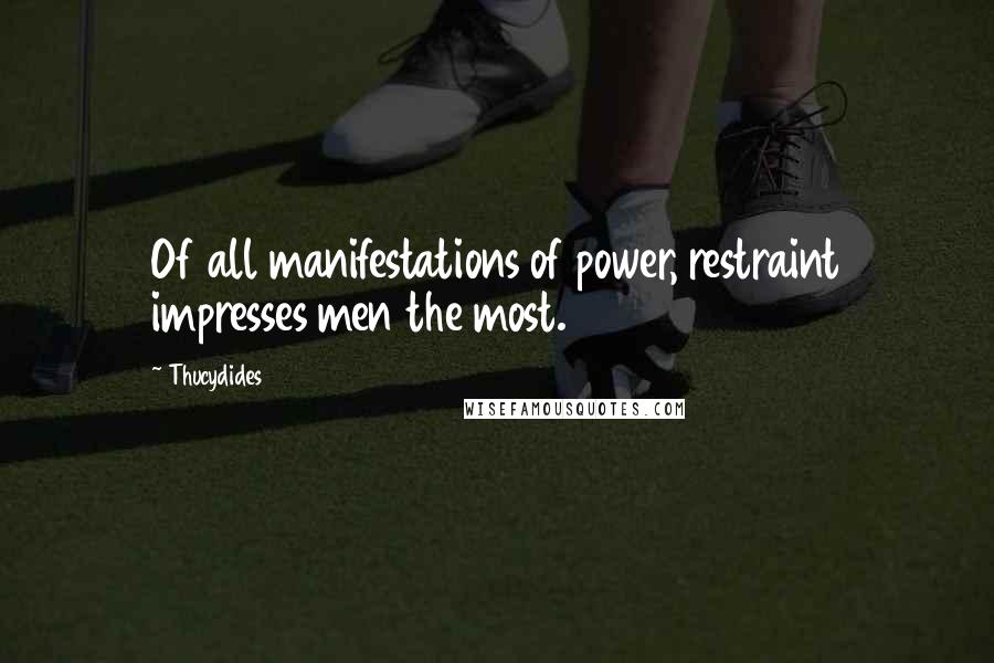 Thucydides Quotes: Of all manifestations of power, restraint impresses men the most.