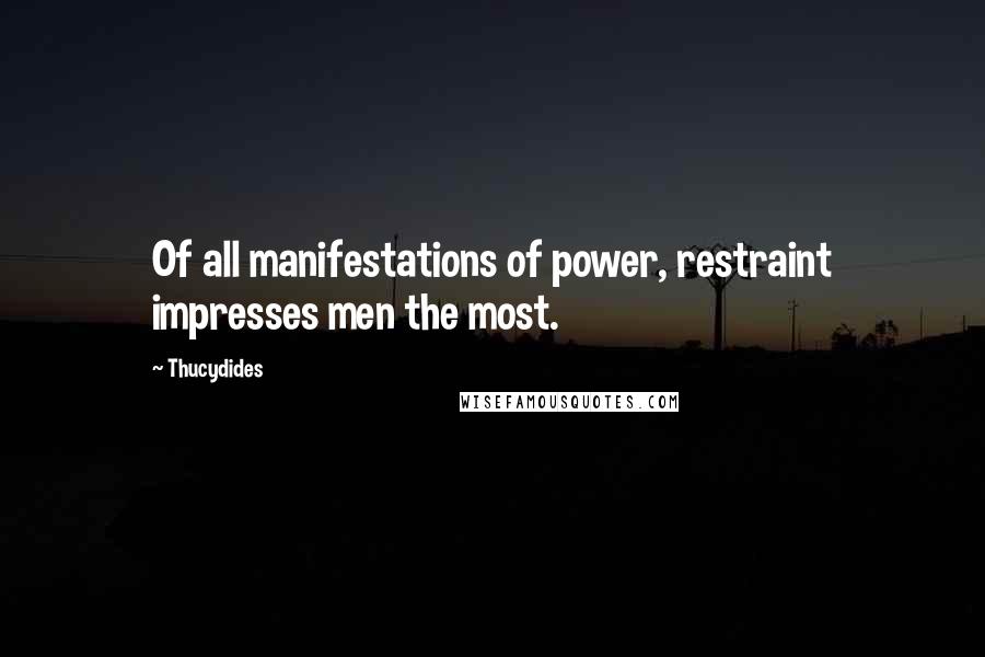 Thucydides Quotes: Of all manifestations of power, restraint impresses men the most.