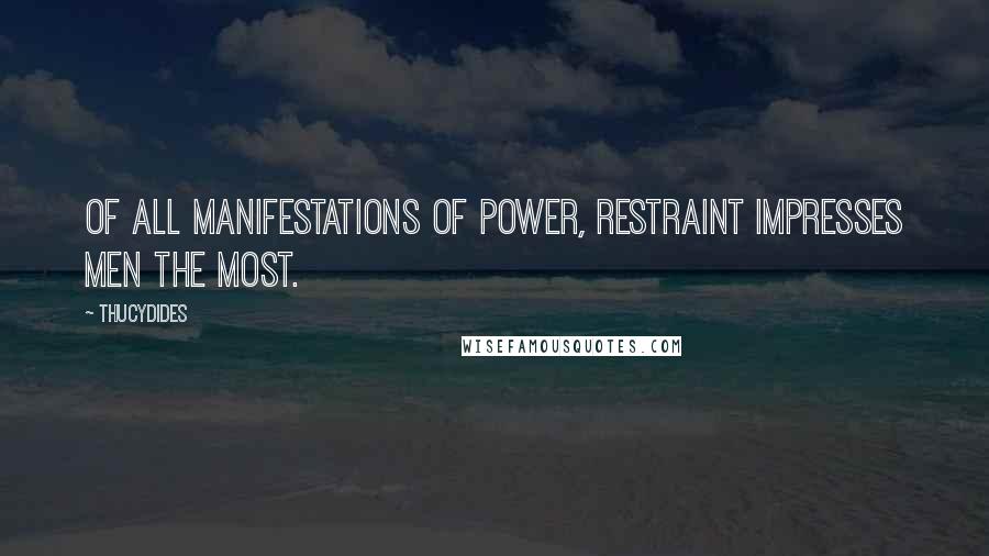 Thucydides Quotes: Of all manifestations of power, restraint impresses men the most.